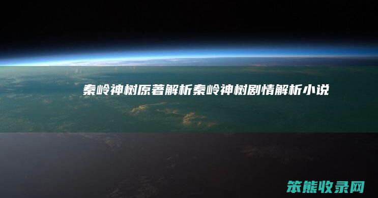 秦岭神树原著解析（秦岭神树剧情解析小说）