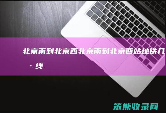 北京南到北京西（北京南到北京西站地铁几号线）