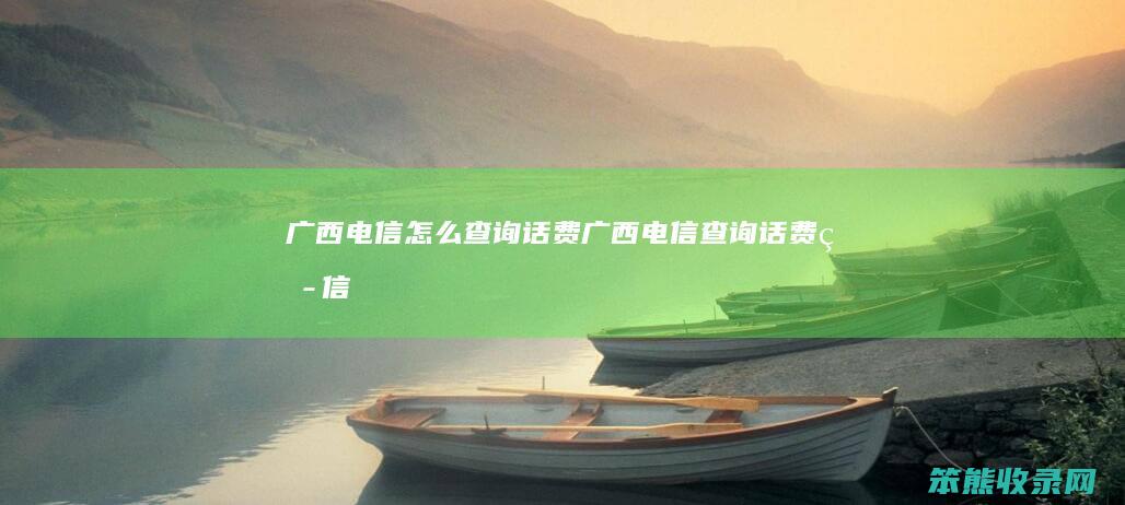 广西电信怎么查询话费（广西电信查询话费短信）