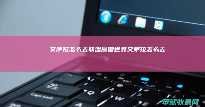 艾萨拉怎么去联盟（魔兽世界艾萨拉怎么去）