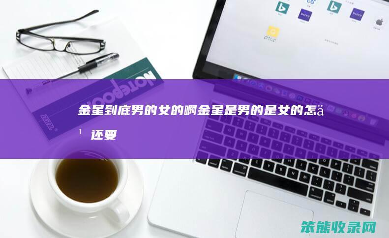 金星到底男的女的啊（金星是男的是女的怎么还要嫁人呢）
