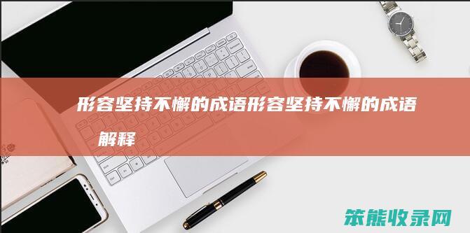 形容坚持不懈的成语（形容坚持不懈的成语和解释）