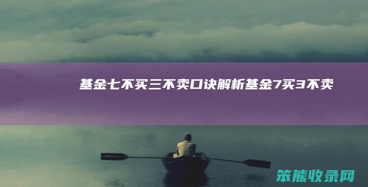 基金七不买三不卖口诀解析（基金7买3不卖）