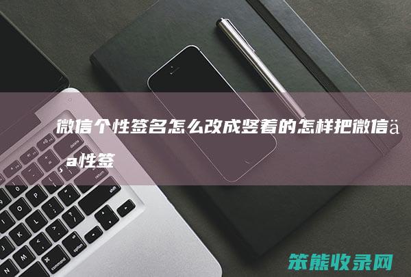 微信个性签名怎么改成竖着的（怎样把微信个性签名弄成竖的）
