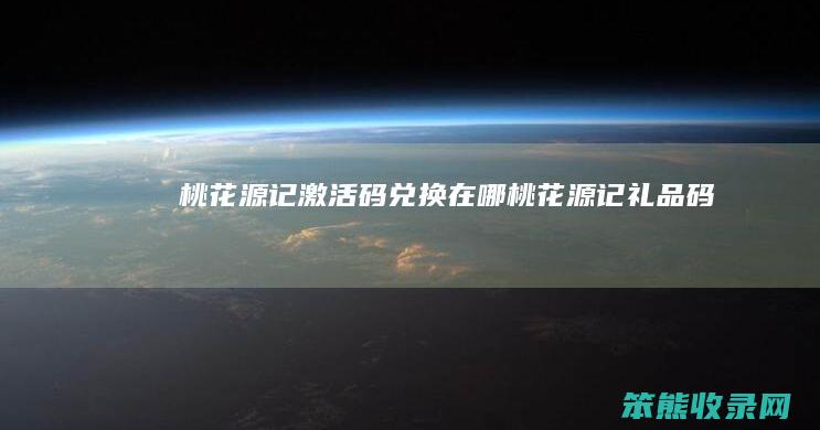 桃花源记激活码兑换在哪（桃花源记礼品码）