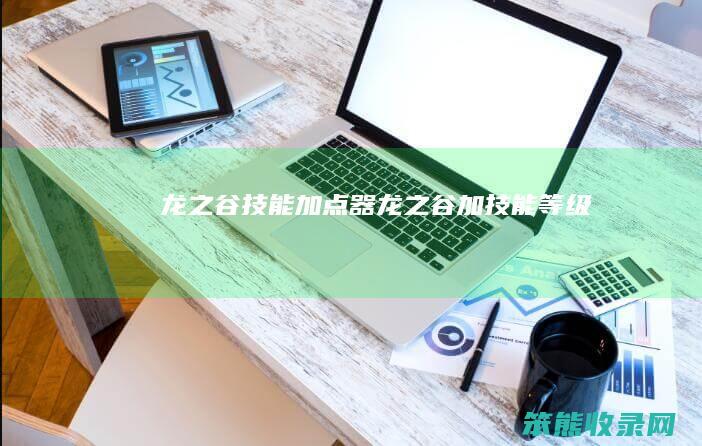 龙之谷技能加点器（龙之谷加技能等级）