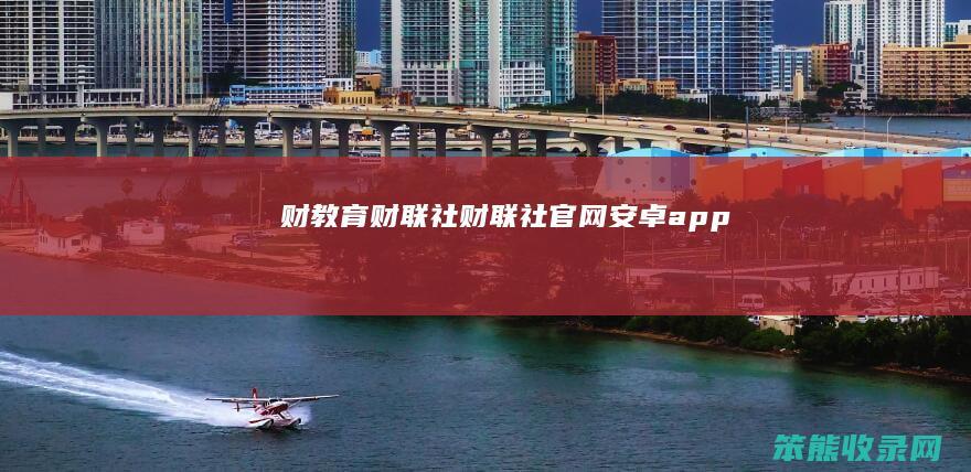 犇财教育财联社（财联社官网安卓app）