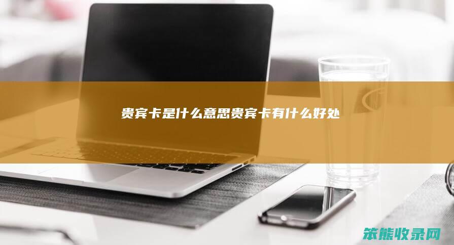 贵宾卡是什么意思（贵宾卡有什么好处）
