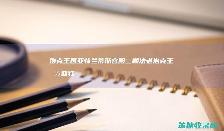 洛克王国亚特兰蒂斯宫殿二楼法老（洛克王国亚特兰蒂斯广场怎么进入）