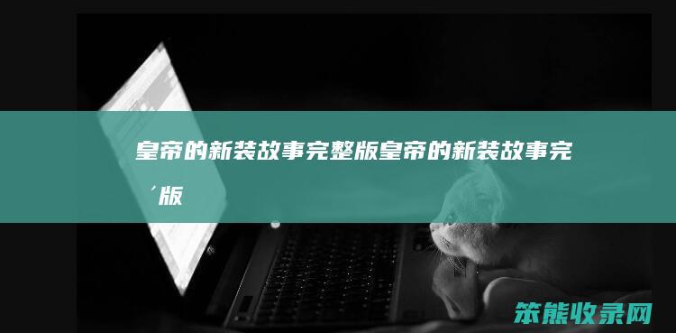 皇帝的新装故事完整版（皇帝的新装故事完整版）