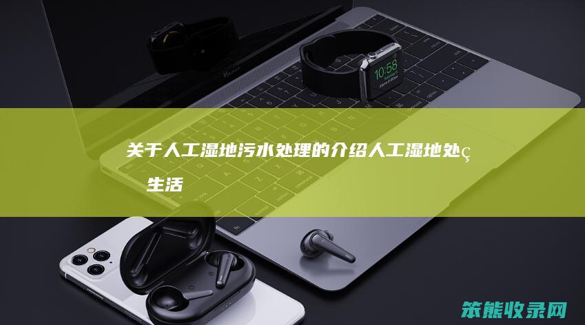 关于人工湿地污水处理的介绍（人工湿地处理生活污水）