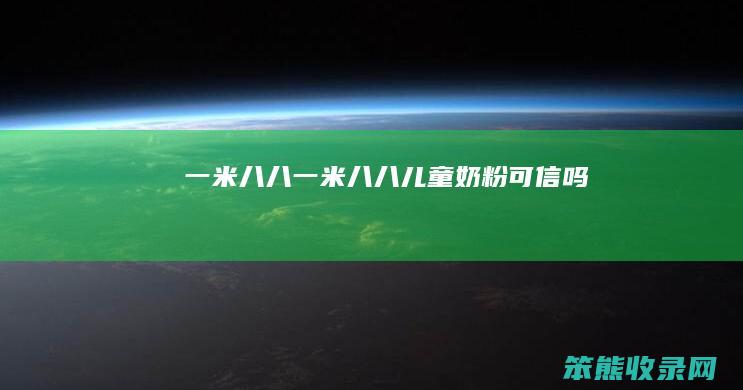 一米八八（一米八八儿童奶粉可信吗）