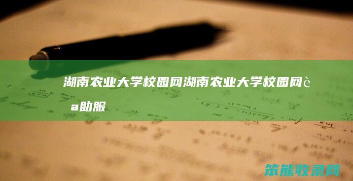 湖南农业大学校园网（湖南农业大学校园网自助服务平台）