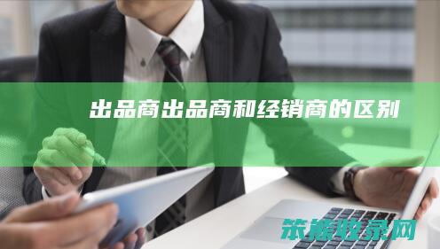 出品商（出品商和经销商的区别）