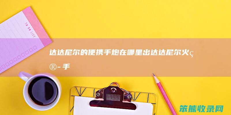 达达尼尔的便携手炮在哪里出（达达尼尔火箭手）