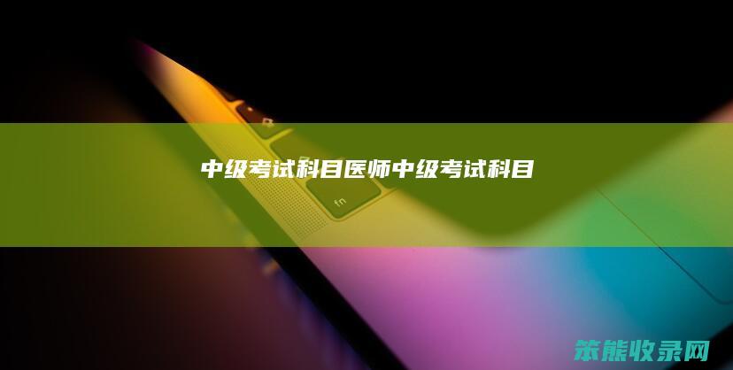 中级考试科目（医师中级考试科目）