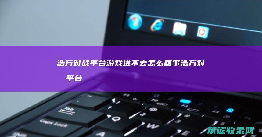 浩方对战平台游戏进不去怎么回事（浩方对战平台点开始游戏没反应）