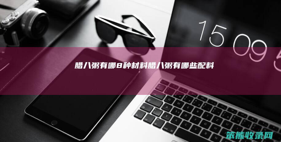 腊八粥有哪8种材料（腊八粥有哪些配料）
