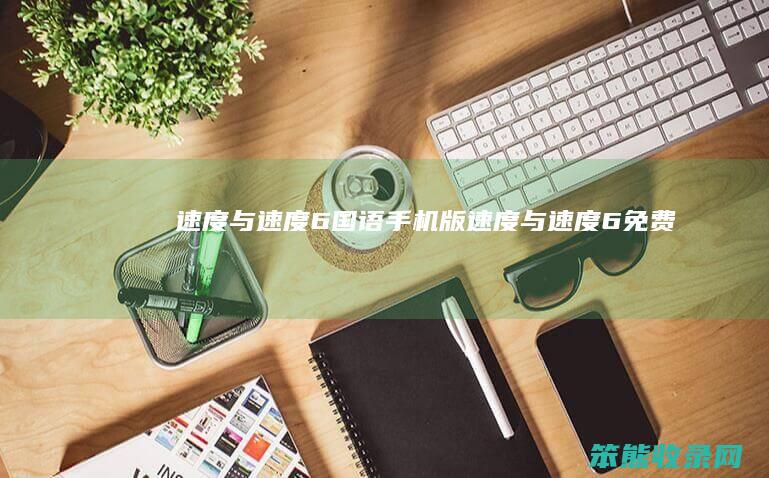 速度与速度6国语手机版（速度与速度6免费）