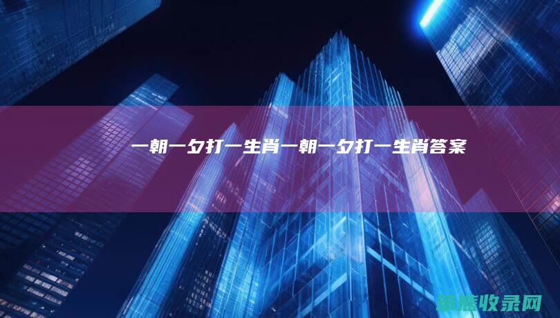 一朝一夕打一生肖（一朝一夕打一生肖答案）