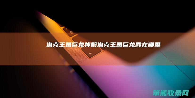 洛克王国巨龙神殿（洛克王国巨龙殿在哪里）