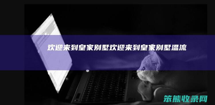 欢迎来到皇家别墅（欢迎来到皇家别墅温流）