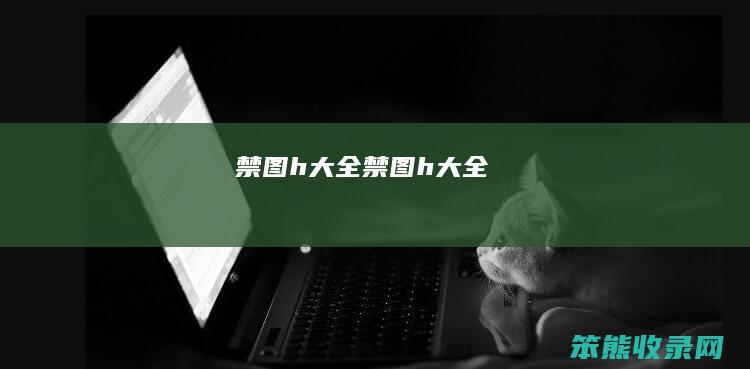 禁图h大全（禁图h大全）