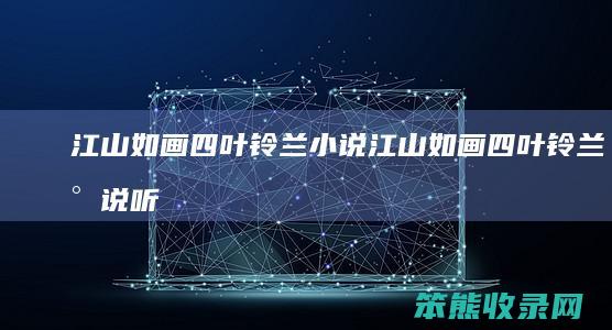 江山如画四叶铃兰小说（江山如画四叶铃兰小说听书）
