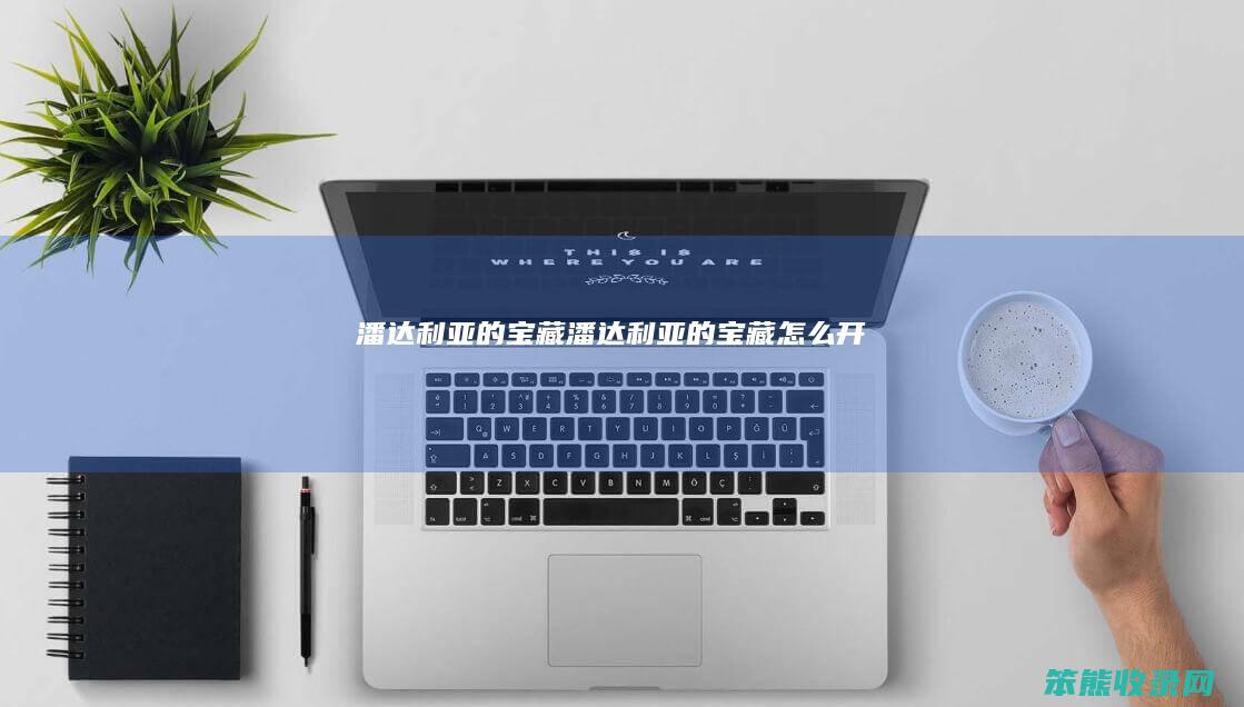潘达利亚的宝藏（潘达利亚的宝藏怎么开）