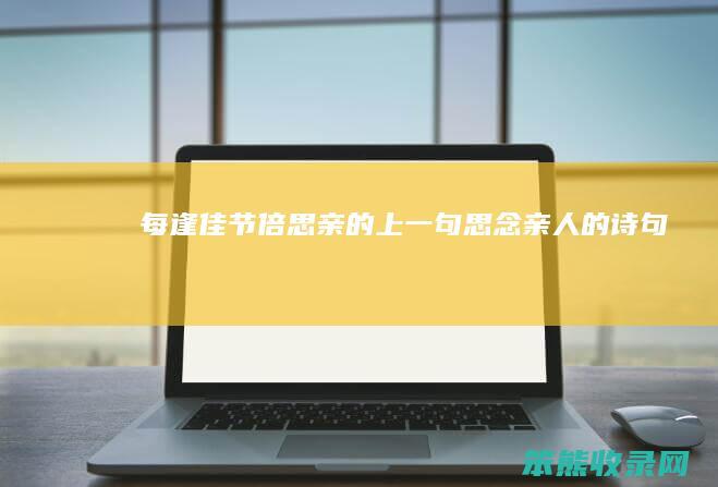 每逢佳节倍思亲的上一句（思念亲人的诗句）