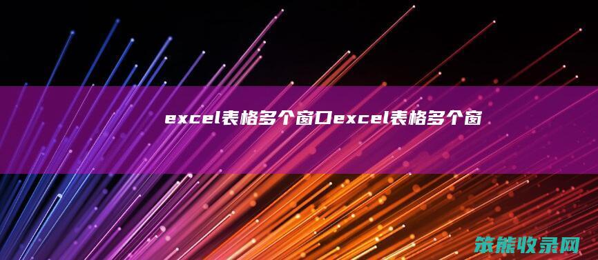 excel表格多个窗口（excel表格多个窗口显示）