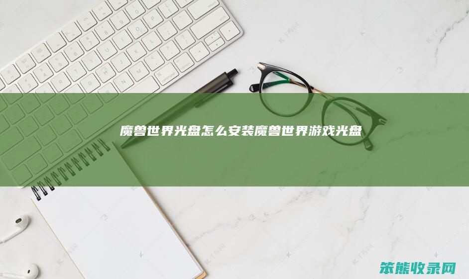 魔兽世界光盘怎么安装（魔兽世界游戏光盘）