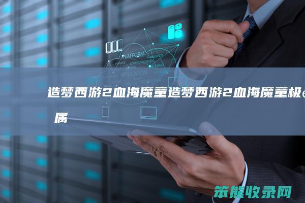 造梦西游2血海魔童（造梦西游2血海魔童极限属性）