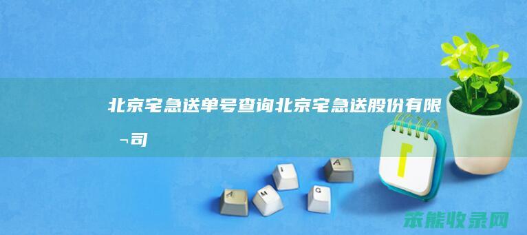 北京宅急送单号查询（北京宅急送股份有限公司）