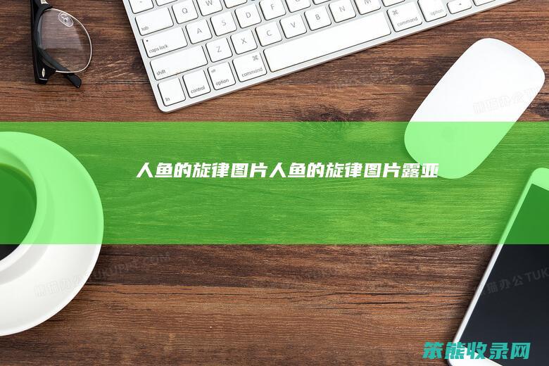 人鱼的旋律图片（人鱼的旋律图片露亚）