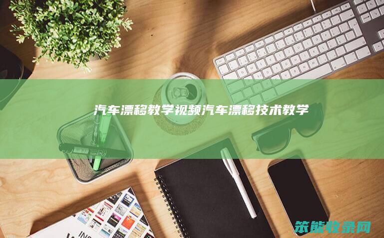 汽车漂移教学视频（汽车漂移技术教学）