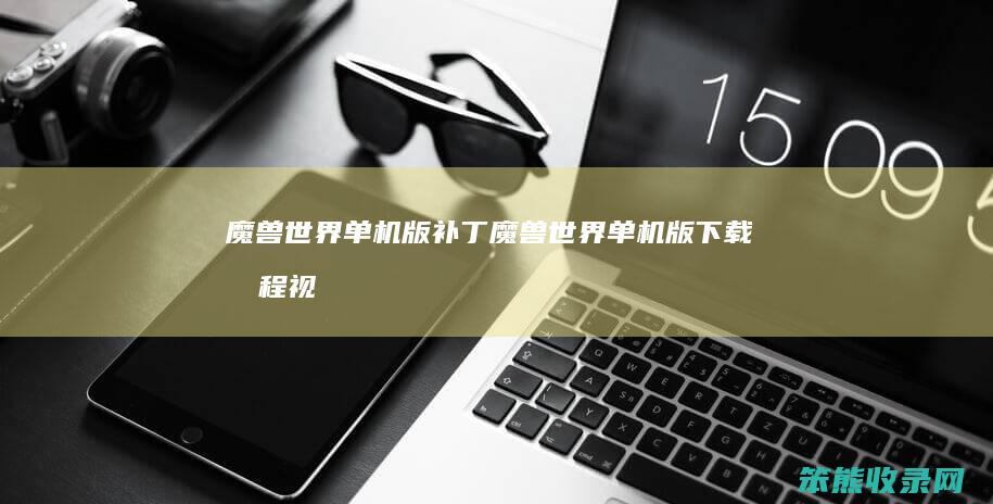 魔兽世界单机版补丁（魔兽世界单机版下载教程视频）