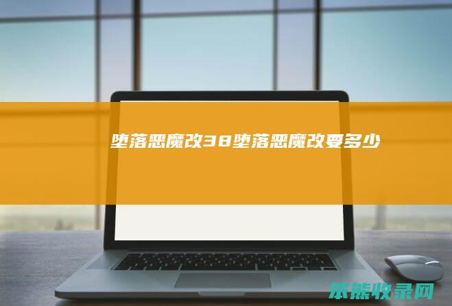 堕落恶魔改38（堕落恶魔改要多少）