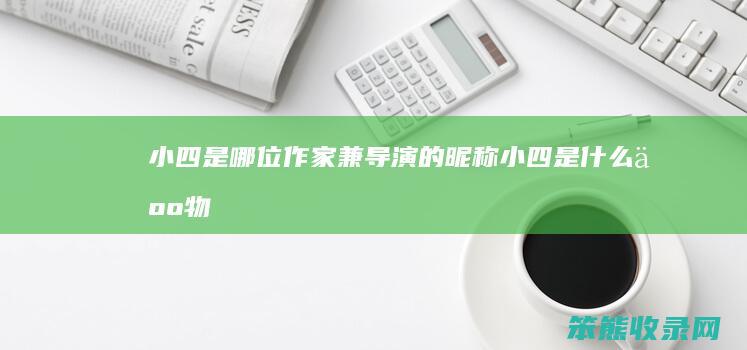 小四是哪位作家兼导演的昵称（小四是什么人物）