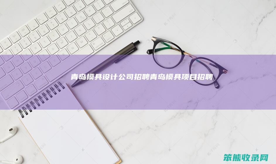 青岛模具设计公司招聘（青岛模具项目招聘）