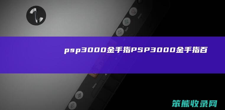 psp3000金手指（PSP3000金手指百度网盘）