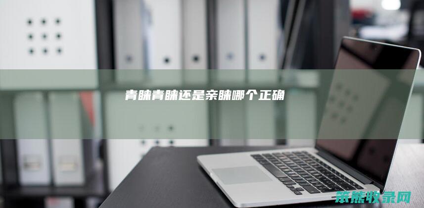 青睐（青睐还是亲睐哪个正确）