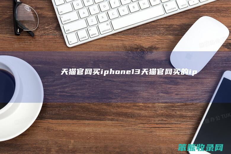 天猫官网买iphone13（天猫官网买的iphone拆封可以退吗）