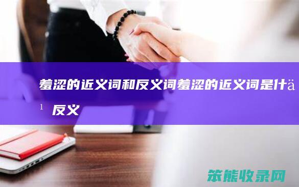 羞涩的近义词和反义词（羞涩的近义词是什么反义词又是什么）