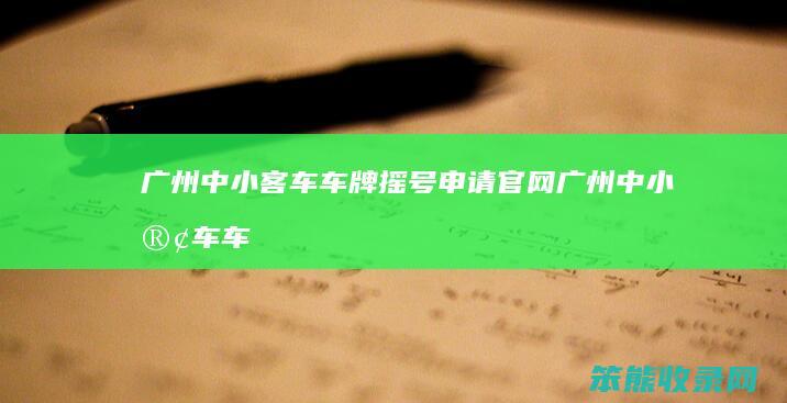 广州中小客车车牌摇号申请官网（广州中小客车车牌摇号申请官网查询）