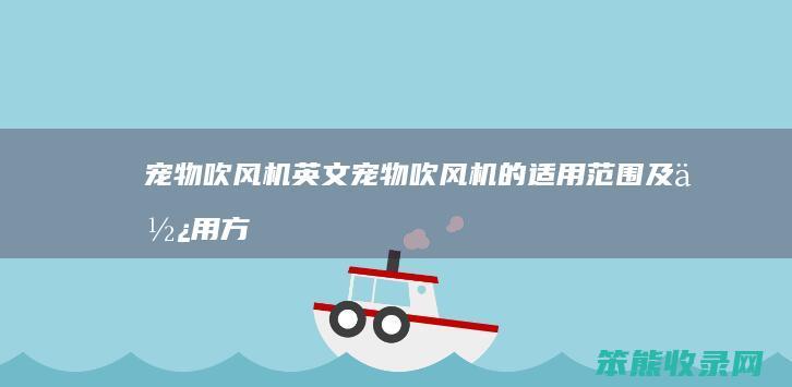宠物吹风机英文（宠物吹风机的适用范围及使用方法）