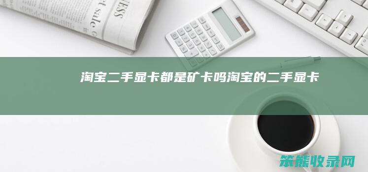 淘宝二手显卡都是矿卡吗（淘宝的二手显卡）