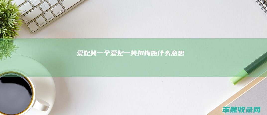 爱妃笑一个（爱妃一笑扣梅瓶什么意思）