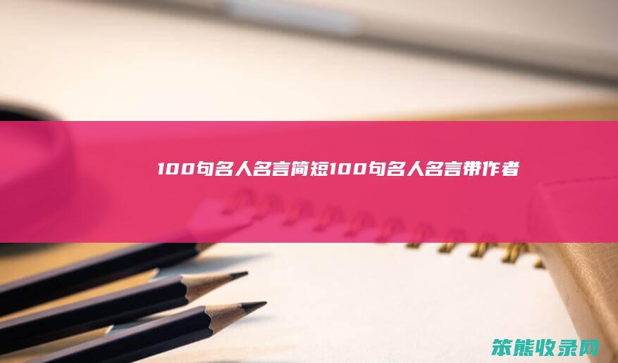 100句名人名言简短（100句名人名言带作者）