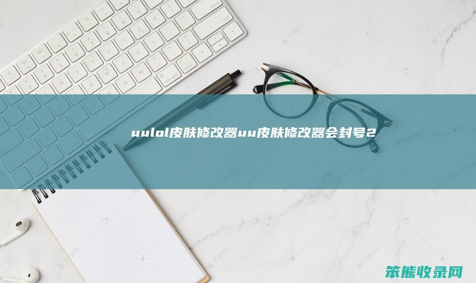 uulol皮肤修改器（uu皮肤修改器会封号2020多久）